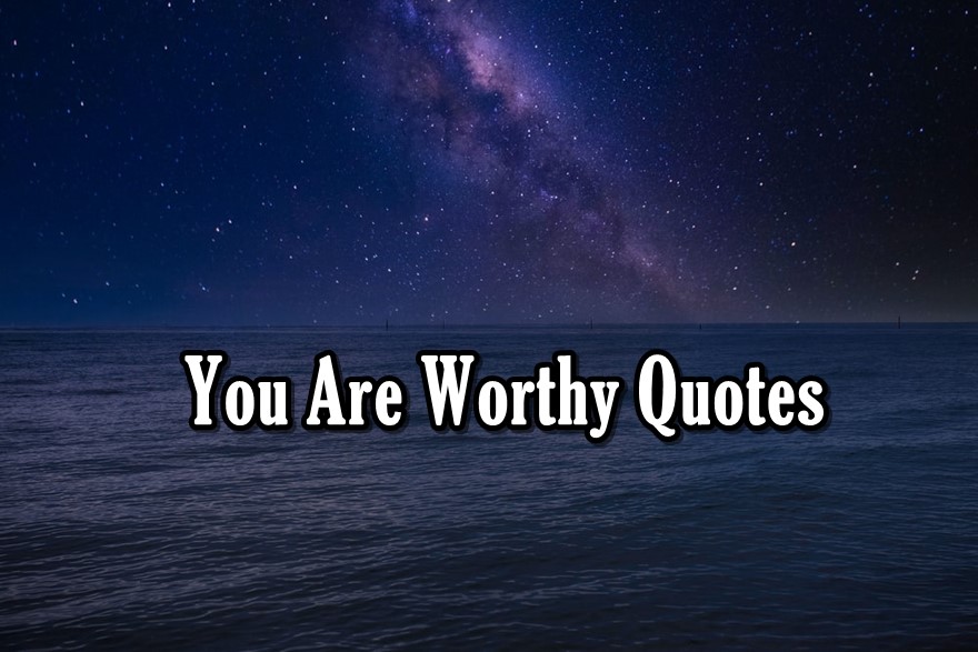 Motivational You Are Worthy Quotes To Know Your Worth