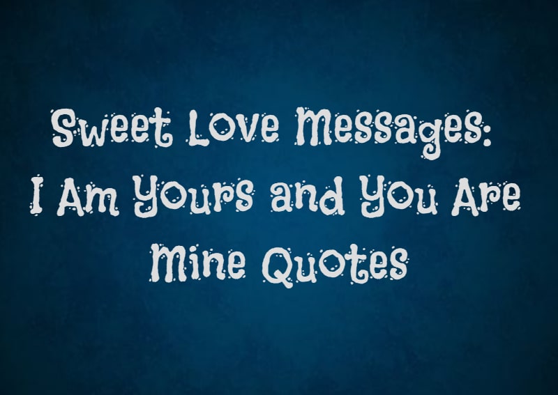 Sweet Love Messages I Am Yours and You Are Mine Quotes